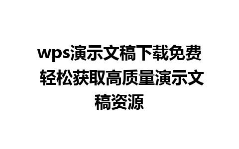 wps演示文稿下载免费 轻松获取高质量演示文稿资源