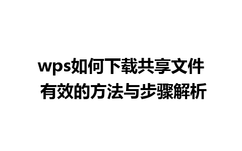 wps如何下载共享文件 有效的方法与步骤解析