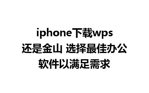 iphone下载wps还是金山 选择最佳办公软件以满足需求