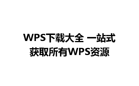 WPS下载大全 一站式获取所有WPS资源