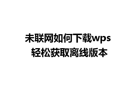 未联网如何下载wps 轻松获取离线版本