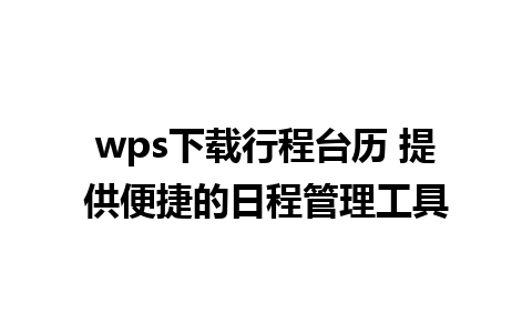 wps下载行程台历 提供便捷的日程管理工具