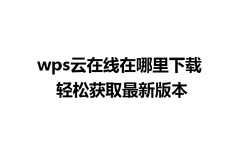 wps云在线在哪里下载 轻松获取最新版本