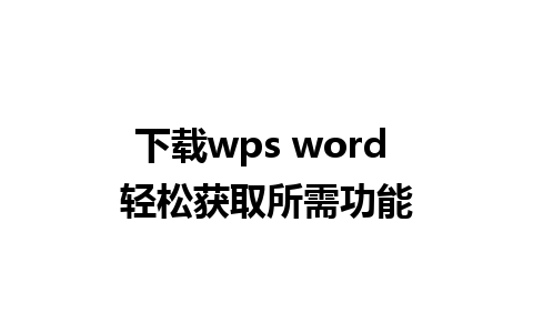 下载wps word 轻松获取所需功能