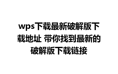 wps下载最新破解版下载地址 带你找到最新的破解版下载链接