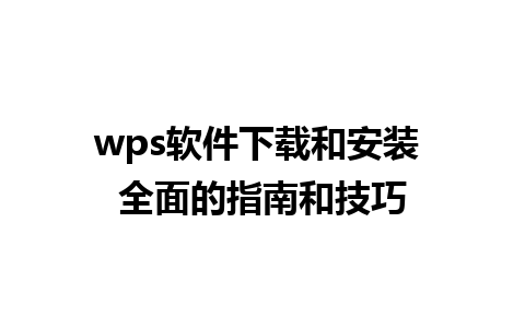  wps软件下载和安装 全面的指南和技巧