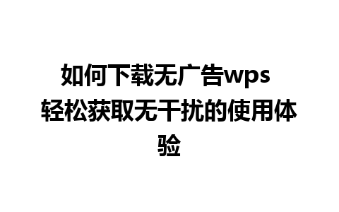 如何下载无广告wps 轻松获取无干扰的使用体验