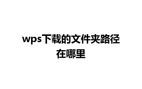 wps下载的文件夹路径在哪里