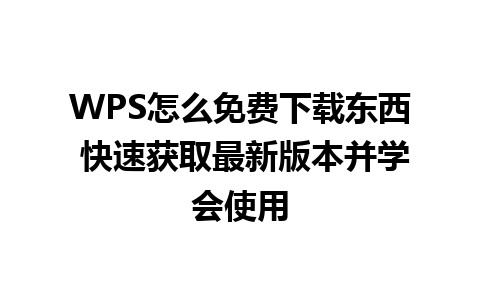 WPS怎么免费下载东西 快速获取最新版本并学会使用