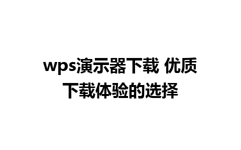 wps演示器下载 优质下载体验的选择