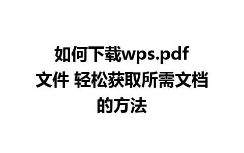 如何下载wps.pdf文件 轻松获取所需文档的方法