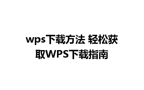 wps下载方法 轻松获取WPS下载指南