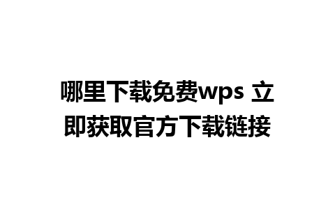 哪里下载免费wps 立即获取官方下载链接