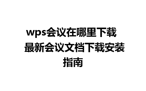 wps会议在哪里下载  最新会议文档下载安装指南