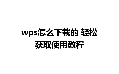 wps怎么下载的 轻松获取使用教程