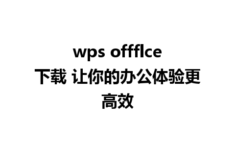 wps offflce下载 让你的办公体验更高效