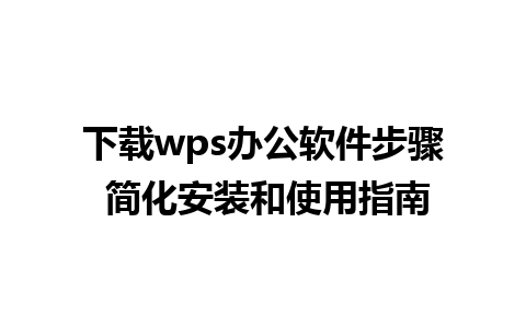 下载wps办公软件步骤 简化安装和使用指南