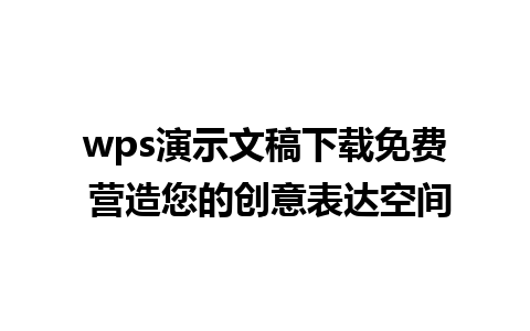 wps演示文稿下载免费 营造您的创意表达空间