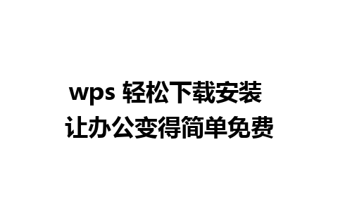 wps 轻松下载安装 让办公变得简单免费