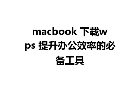 macbook 下载wps 提升办公效率的必备工具