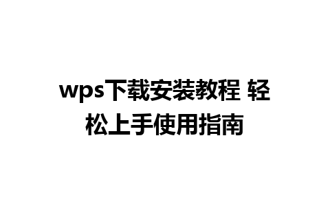 wps下载安装教程 轻松上手使用指南