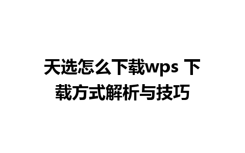 天选怎么下载wps 下载方式解析与技巧