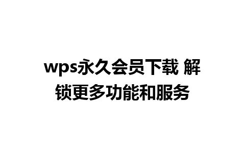 wps永久会员下载 解锁更多功能和服务