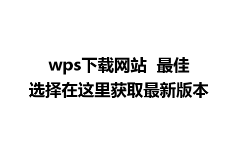 wps下载网站  最佳选择在这里获取最新版本