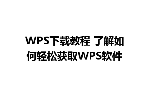 WPS下载教程 了解如何轻松获取WPS软件