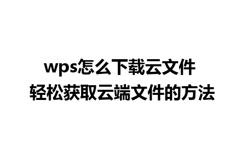 wps怎么下载云文件 轻松获取云端文件的方法