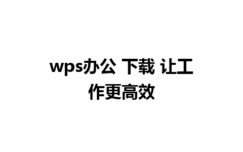 wps办公 下载 让工作更高效