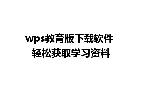 wps教育版下载软件 轻松获取学习资料