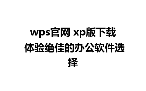 wps官网 xp版下载 体验绝佳的办公软件选择