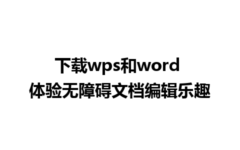 下载wps和word 体验无障碍文档编辑乐趣