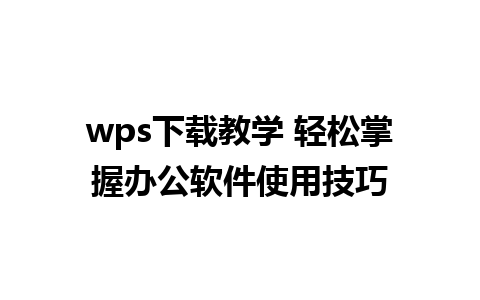 wps下载教学 轻松掌握办公软件使用技巧