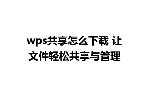 wps共享怎么下载 让文件轻松共享与管理