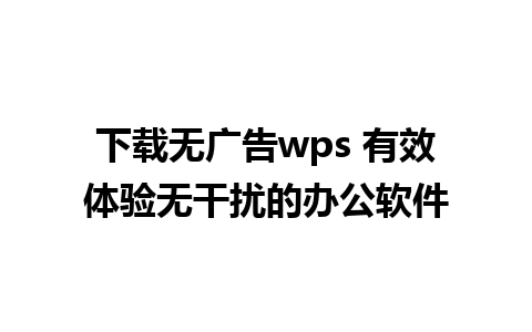 下载无广告wps 有效体验无干扰的办公软件