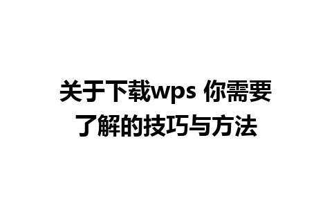 关于下载wps 你需要了解的技巧与方法