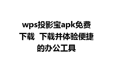 wps投影宝apk免费下载  下载并体验便捷的办公工具