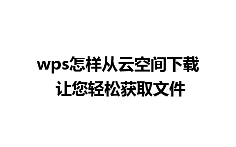 wps怎样从云空间下载 让您轻松获取文件