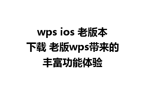 wps ios 老版本下载 老版wps带来的丰富功能体验