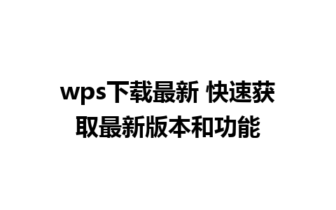 wps下载最新 快速获取最新版本和功能