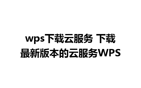 wps下载云服务 下载最新版本的云服务WPS