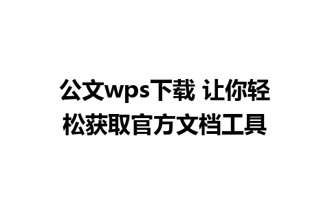 公文wps下载 让你轻松获取官方文档工具