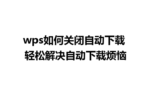 wps如何关闭自动下载 轻松解决自动下载烦恼