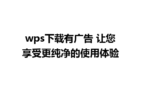 wps下载有广告 让您享受更纯净的使用体验