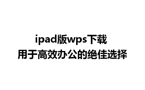 ipad版wps下载 用于高效办公的绝佳选择