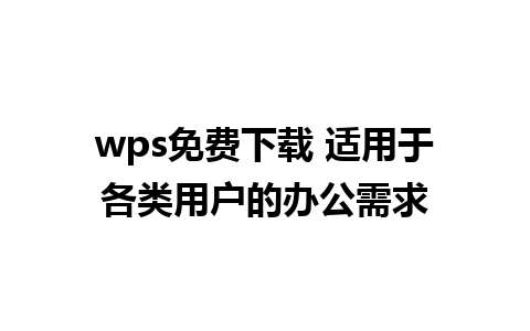 wps免费下载 适用于各类用户的办公需求