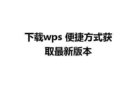 下载wps 便捷方式获取最新版本