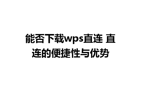 能否下载wps直连 直连的便捷性与优势